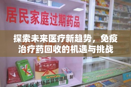 遵义探索未来医疗新趋势，免疫治疗药回收的机遇与挑战