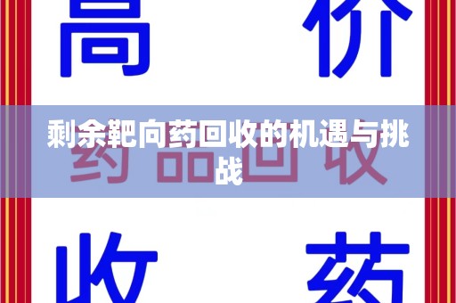 遵义剩余靶向药回收的机遇与挑战