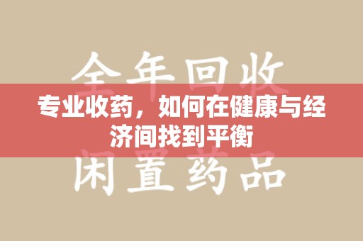 遵义专业收药，如何在健康与经济间找到平衡