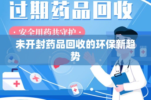 遵义未开封药品回收的环保新趋势