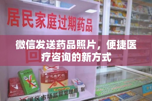 遵义微信发送药品照片，便捷医疗咨询的新方式