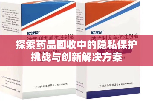 遵义探索药品回收中的隐私保护挑战与创新解决方案