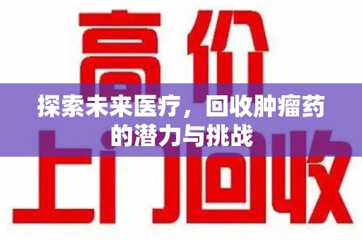 遵义探索未来医疗，回收肿瘤药的潜力与挑战