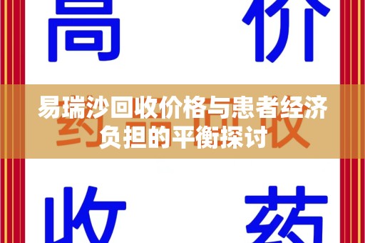 遵义易瑞沙回收价格与患者经济负担的平衡探讨