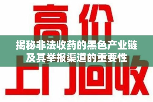 遵义揭秘非法收药的黑色产业链及其举报渠道的重要性