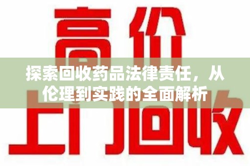 遵义探索回收药品法律责任，从伦理到实践的全面解析