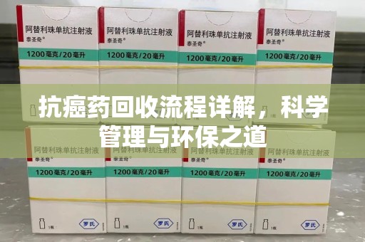 遵义抗癌药回收流程详解，科学管理与环保之道