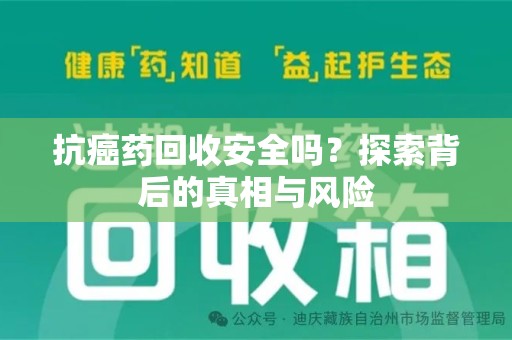 遵义抗癌药回收安全吗？探索背后的真相与风险