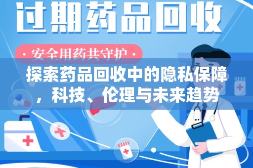 遵义探索药品回收中的隐私保障，科技、伦理与未来趋势