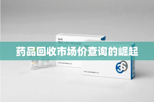 遵义药品回收市场价查询的崛起