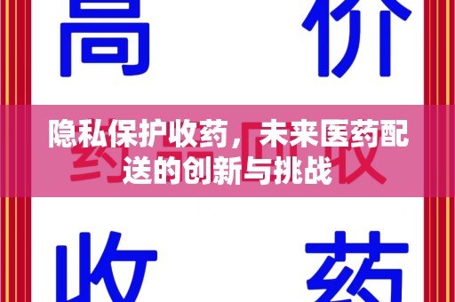遵义隐私保护收药，未来医药配送的创新与挑战