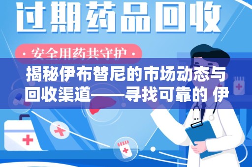 遵义揭秘伊布替尼的市场动态与回收渠道——寻找可靠的 伊布替尼回收电话