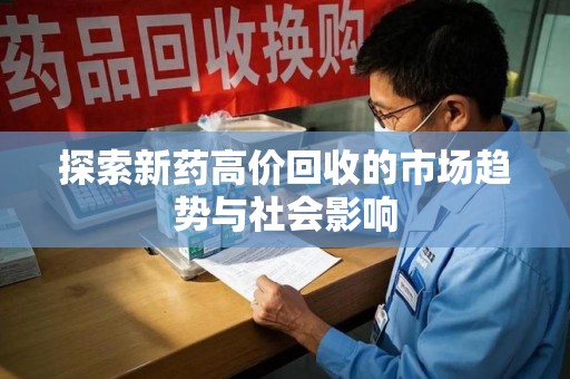 遵义探索新药高价回收的市场趋势与社会影响