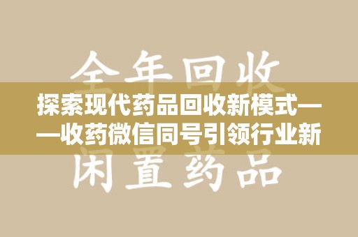 遵义探索现代药品回收新模式——收药微信同号引领行业新潮流