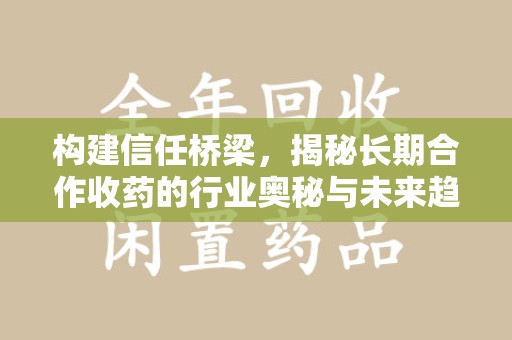 遵义构建信任桥梁，揭秘长期合作收药的行业奥秘与未来趋势