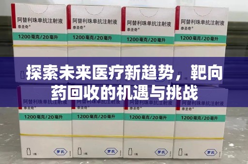 遵义探索未来医疗新趋势，靶向药回收的机遇与挑战
