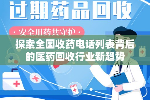 遵义探索全国收药电话列表背后的医药回收行业新趋势