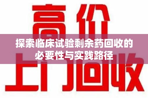 遵义探索临床试验剩余药回收的必要性与实践路径