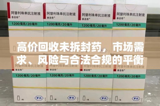 遵义高价回收未拆封药，市场需求、风险与合法合规的平衡