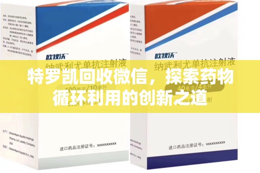 遵义特罗凯回收微信，探索药物循环利用的创新之道