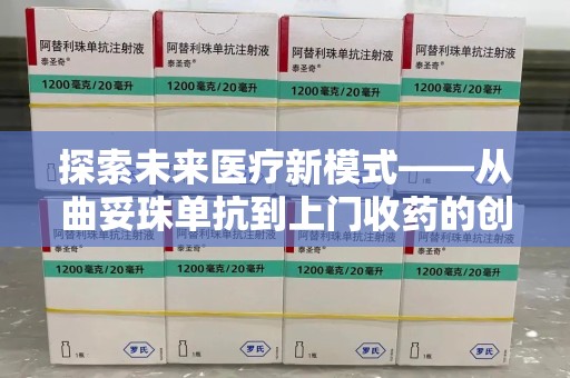 遵义探索未来医疗新模式——从曲妥珠单抗到上门收药的创新实践