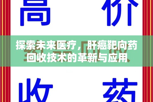 遵义探索未来医疗，肝癌靶向药回收技术的革新与应用