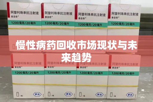 遵义慢性病药回收市场现状与未来趋势