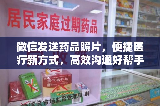 遵义微信发送药品照片，便捷医疗新方式，高效沟通好帮手