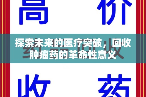 遵义探索未来的医疗突破，回收肿瘤药的革命性意义