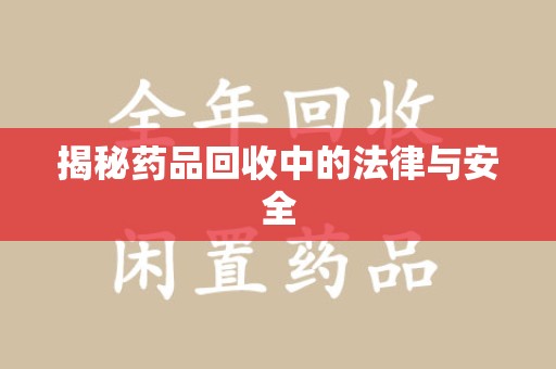 遵义揭秘药品回收中的法律与安全