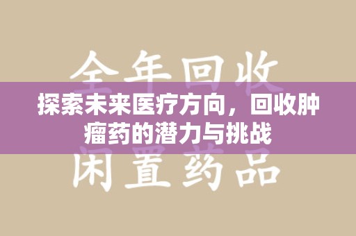 遵义探索未来医疗方向，回收肿瘤药的潜力与挑战