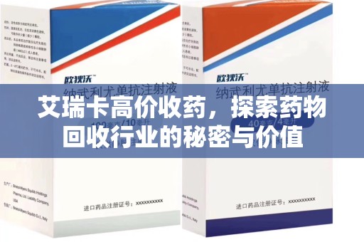 遵义艾瑞卡高价收药，探索药物回收行业的秘密与价值