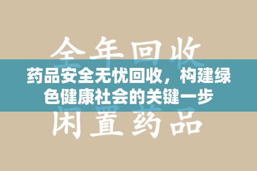 遵义药品安全无忧回收，构建绿色健康社会的关键一步