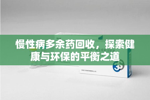 遵义慢性病多余药回收，探索健康与环保的平衡之道