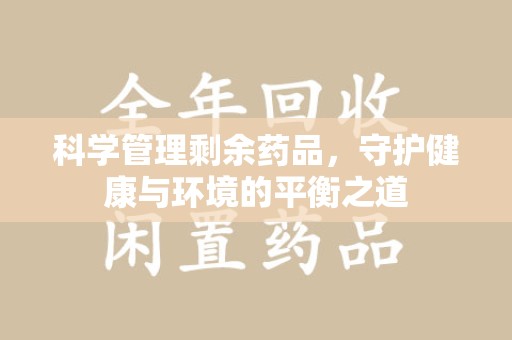 遵义科学管理剩余药品，守护健康与环境的平衡之道
