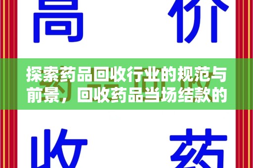遵义探索药品回收行业的规范与前景，回收药品当场结款的意义