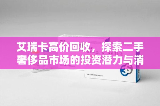 遵义艾瑞卡高价回收，探索二手奢侈品市场的投资潜力与消费趋势