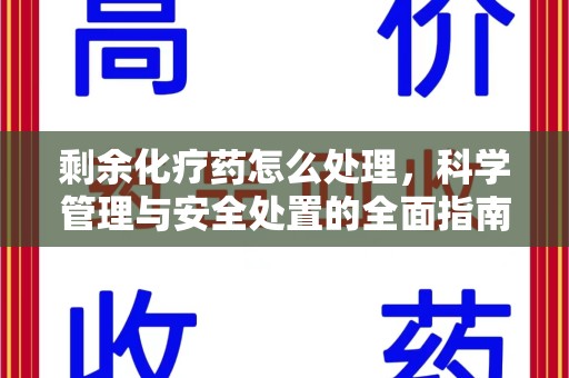 遵义剩余化疗药怎么处理，科学管理与安全处置的全面指南