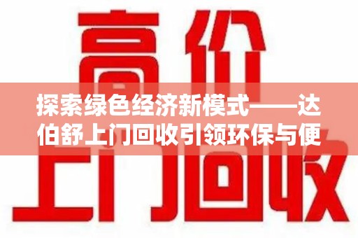 遵义探索绿色经济新模式——达伯舒上门回收引领环保与便利新潮流