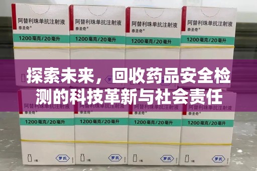 遵义探索未来，回收药品安全检测的科技革新与社会责任