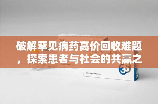 遵义破解罕见病药高价回收难题，探索患者与社会的共赢之道