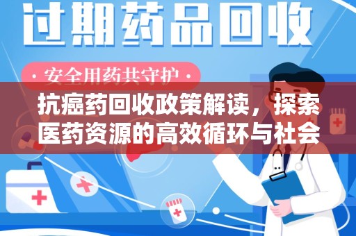 遵义抗癌药回收政策解读，探索医药资源的高效循环与社会价值