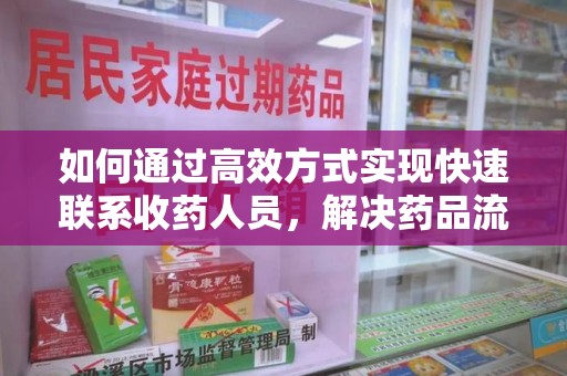 遵义如何通过高效方式实现快速联系收药人员，解决药品流转难题