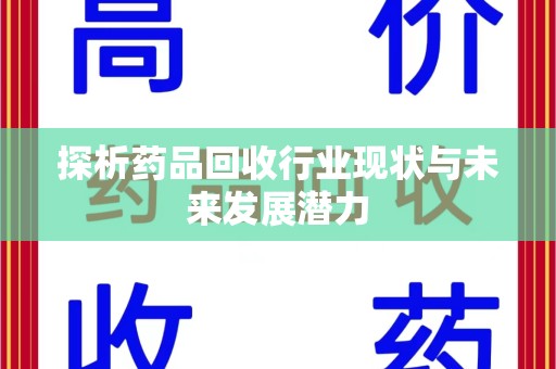 遵义探析药品回收行业现状与未来发展潜力