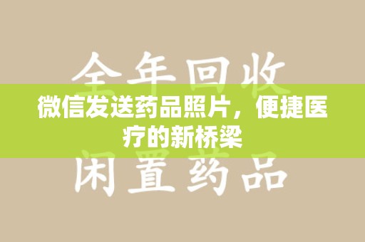 遵义微信发送药品照片，便捷医疗的新桥梁