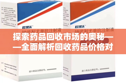 遵义探索药品回收市场的奥秘——全面解析回收药品价格对比