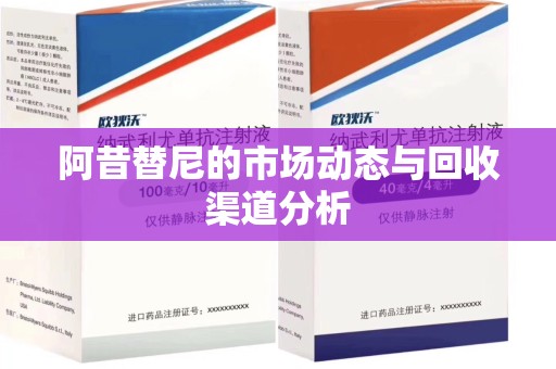 遵义阿昔替尼的市场动态与回收渠道分析