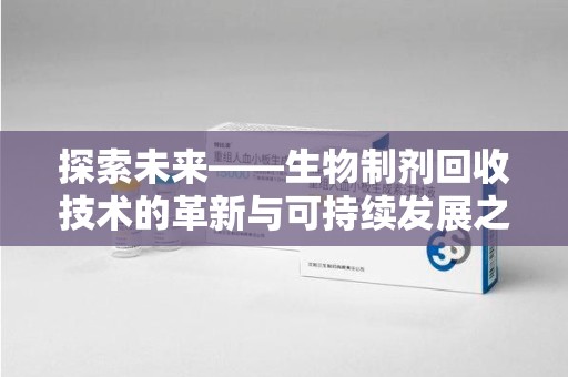 遵义探索未来——生物制剂回收技术的革新与可持续发展之路