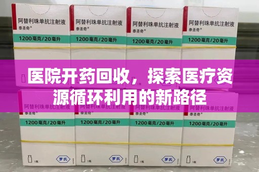 遵义医院开药回收，探索医疗资源循环利用的新路径
