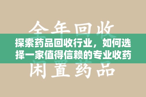 遵义探索药品回收行业，如何选择一家值得信赖的专业收药机构